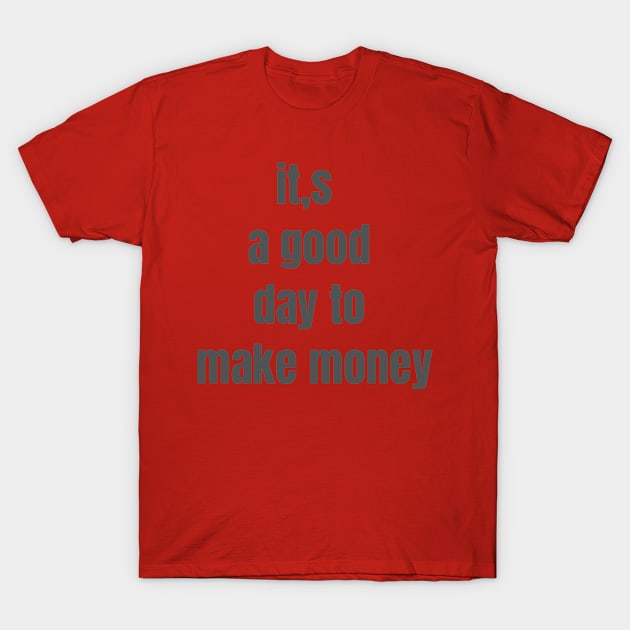 it,s a good day to make money T-Shirt by galdoma clouths